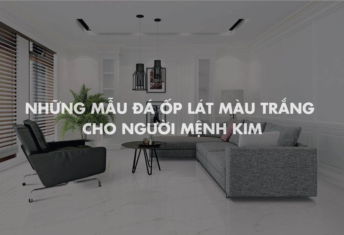 Mẫu đá ốp lát màu trắng đẹp cho người mệnh Kim