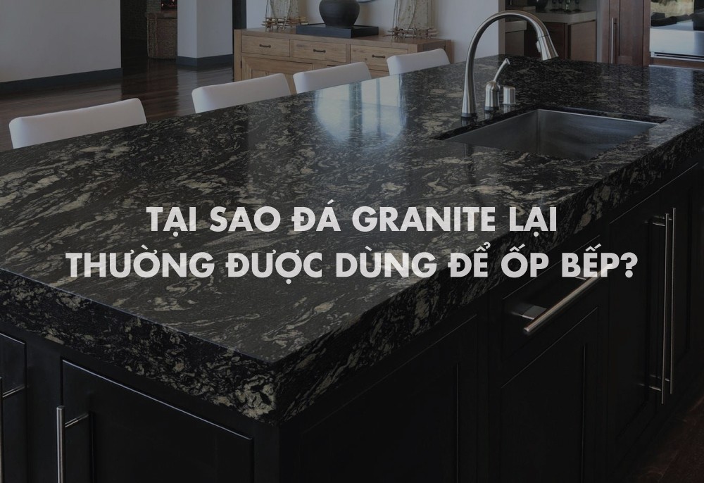 Tại sao đá granite thường dùng ốp bếp